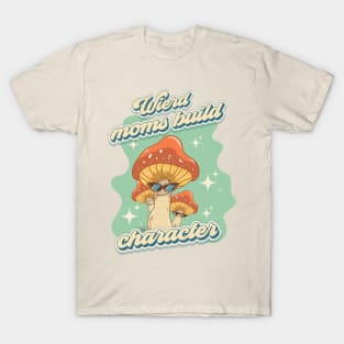 Groovy funny mushrooms psychedelic quote Wierd moms build character T-Shirt